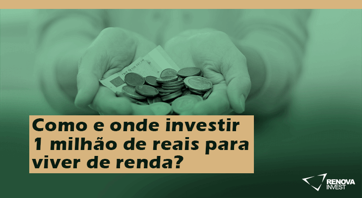 Como E Onde Investir Milh O De Reais Para Viver De Renda Renova Invest