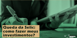Queda da Selic: como fazer meus investimentos?