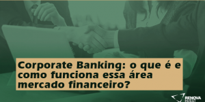 Corporate Banking: Como funciona essa área?