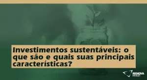 Investimentos sustentáveis o que são e quais suas principais características