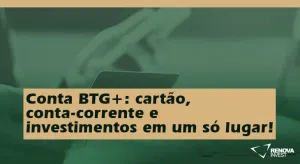 Conta BTG+: cartão, conta-corrente e investimentos em um só lugar!