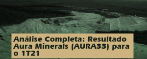 Análise Completa: Resultado Aura Minerals (AURA33) 1T21