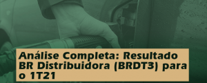 Análise Completa: Resultado BR Distribuidora (BRDT3) 1T21
