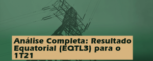 Análise Completa: Resultado Equatorial (EQTL3) 1T21