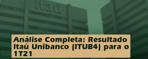Análise Completa: Resultado Itaú Unibanco (ITUB4) 1T21