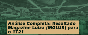 Análise Completa: Resultado Magazine Luiza (MGLU3) 1T21