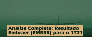 Análise Completa: Resultado Embraer (EMBR3) para o 1T21