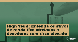 High Yield- Entenda os ativos de renda fixa atrelados a devedores com risco elevado (com maior remuneração)
