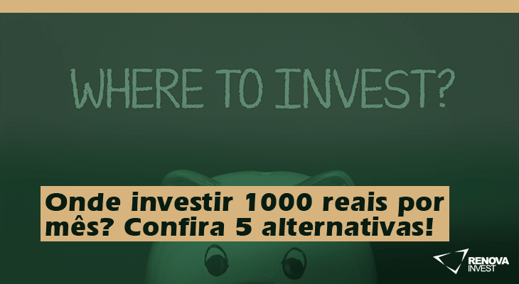 investir 1000 reais por mês- Confira 5 alternativas!