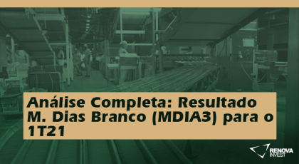 Análise Completa - Resultado M. Dias Branco (MDIA3) para o 1T21